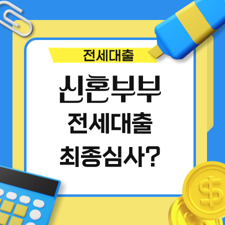 신혼부부 전세대출 예정인데 최종심사 통과가능하나 20 1